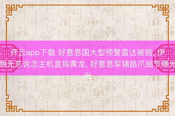 开云app下载 好意思国大型预警雷达被毁, 伊朗无东说念主机直捣黄龙, 好意思军铺路爪细节曝光