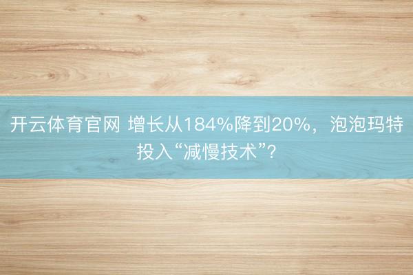 开云体育官网 增长从184%降到20%，泡泡玛特投入“减慢技术”？