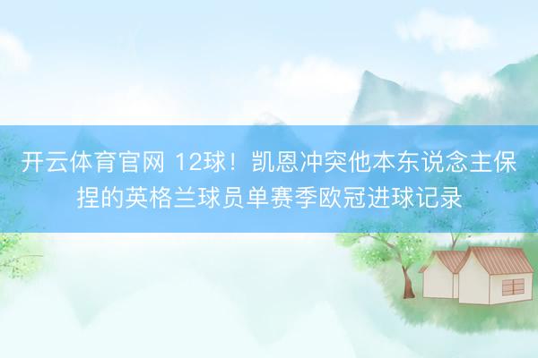 开云体育官网 12球！凯恩冲突他本东说念主保捏的英格兰球员单赛季欧冠进球记录