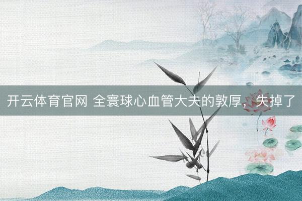 开云体育官网 全寰球心血管大夫的敦厚，失掉了